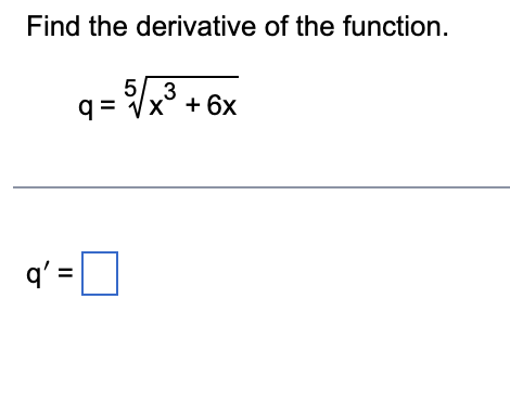 Find the derivative of the function.
5 3
q=√√√x³ + 6x
q' =[