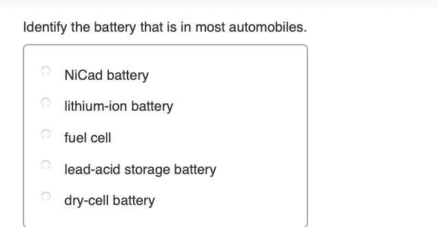 Identify the battery that is in most automobiles.
NiCad battery
lithium-ion battery
fuel cell
lead-acid storage battery
dry-cell battery
