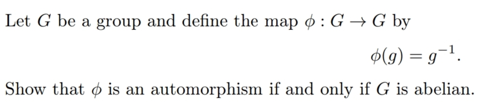 Let G be a group and define the map o : G → G by
$(g) = g¬1.
Show that o is an automorphism if and only if G is abelian.
