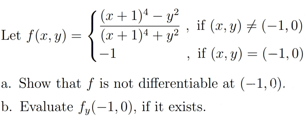 (x +1)4 – y²
Let f(x, y) = { (x+1)4 + y²
-
if (x, y) # (–1,0)
-1
if (x, y) = (-1,0)
a. Show that ƒ is not differentiable at (-1, 0).
|
b. Evaluate f,(-1,0), if it exists.

