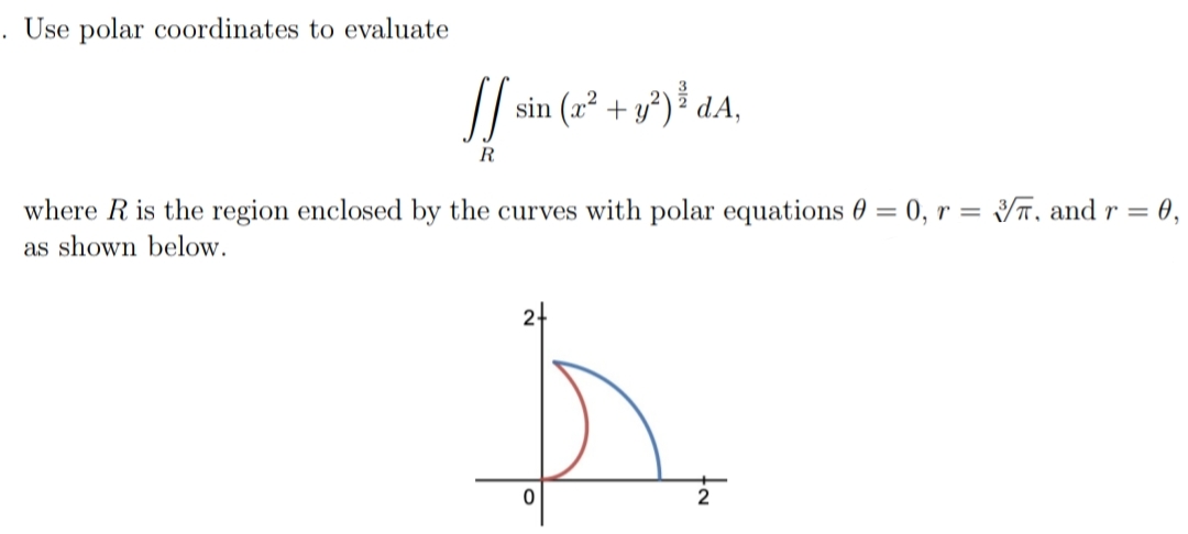 Use polar coordinates to evaluate
//
sin (a² + y²)³ dA,
R
where R is the region enclosed by the curves with polar equations 0 = 0, r = T, and r =
= 0,
as shown below.
24
2
