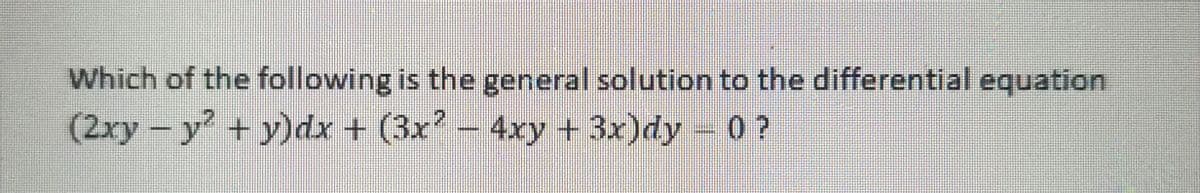 Which of the following is the general solution to the differential equation
(2xy-y + y)dx + (3x?
–
4xy + 3x)dy -0 ?
*****
