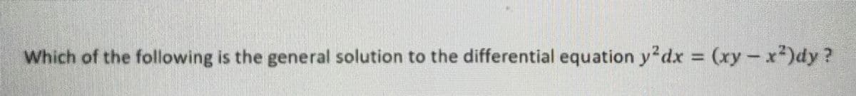 Which of the following is the general solution to the differential equation y?dx (xy-x²)dy?
%3D
