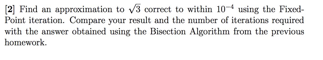 [2] Find an approximation to V3 correct to within 10-4 using the Fixed-
Point iteration. Compare your result and the number of iterations required
with the answer obtained using the Bisection Algorithm from the previous
homework.
