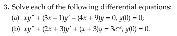 3. Solve each of the following differential equations:
(a) ху" + (Зх — 1)у' — (4х + 9)у %3D 0, У(0) — 0;
(b) ху" + (2х + 3)у' + (x + 3)у %3D Зе, УO) — 0.
=
