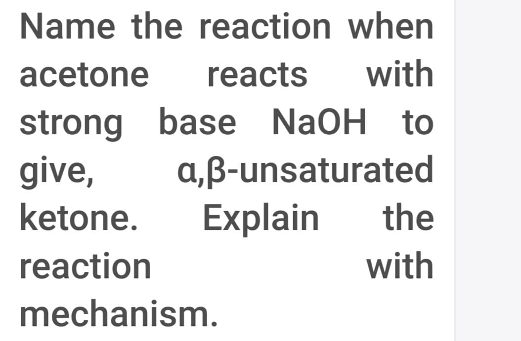Name the reaction when
acetone
reacts
with
strong base NaOH to
a,ß-unsaturated
Explain
give,
ketone.
the
reaction
with
mechanism.
