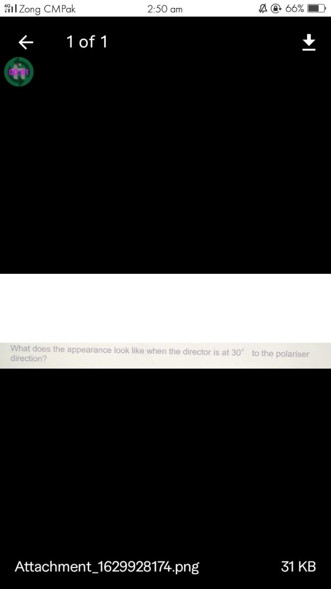 il Zong CMPak
2:50 am
A @ 66%
1 of 1
What does the appearance look like when the director is at 30° to the polariser
direction?
Attachment_1629928174.png
31 KB
