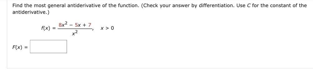 Find the most general antiderivative of the function. (Check your answer by differentiation. Use C for the constant of the
antiderivative.)
8x2 - 5x + 7
f(x) =
x > 0
x2
F(x) =
