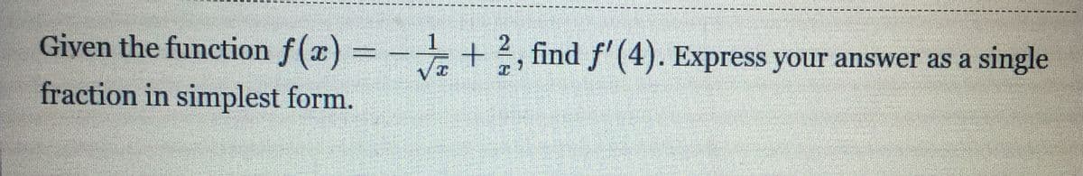Given the function f(x) = - + 2, find f' (4). Express your answer as a single
%3D
fraction in simplest form.
