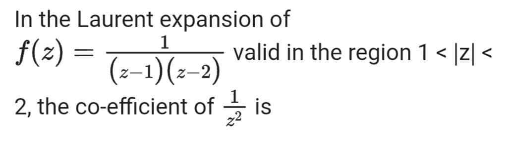 In the Laurent expansion of
f(z) =
valid in the region 1 < |z| <
(=-1)(:-2)
2, the co-efficient of -
1
is
