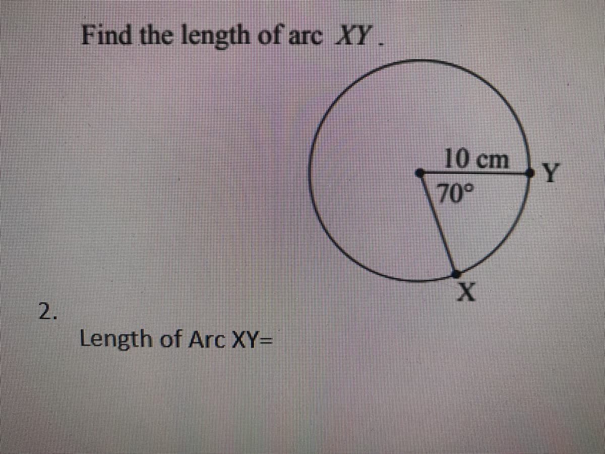 Find the length of arc XY.
10 cm
70°
Y
2.
Length of Arc XY=
