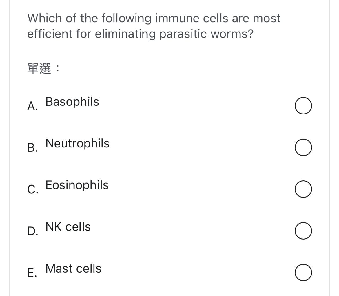 Which of the following immune cells are most
efficient for eliminating parasitic worms?
單選:
A. Basophils
B. Neutrophils
C. Eosinophils
D. NK cells
E.
Mast cells
O
O