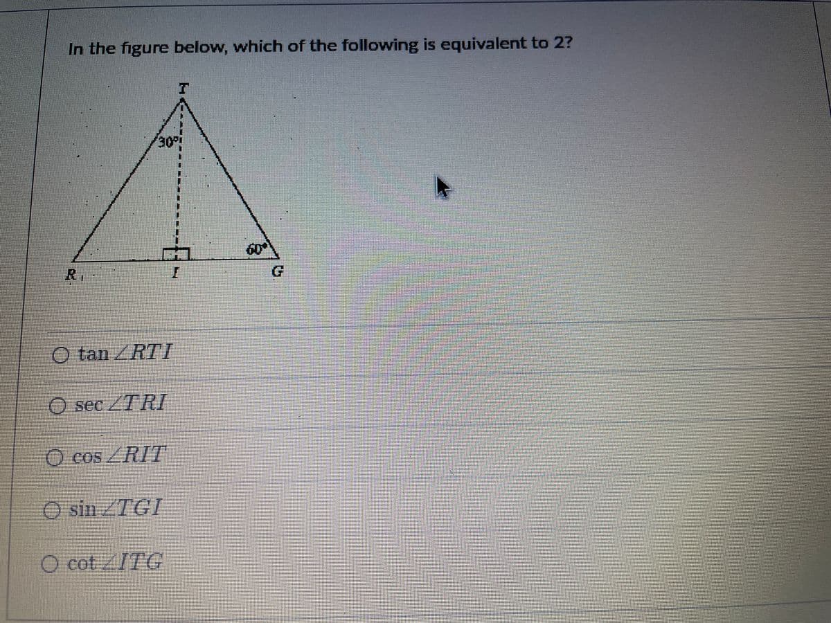 In the figure below, which of the following is equivalent to 2?
30
60
R1
O tan ZRTI
O sec/7RI
O cos /RIT
O sin/TG
O cot/ITC
