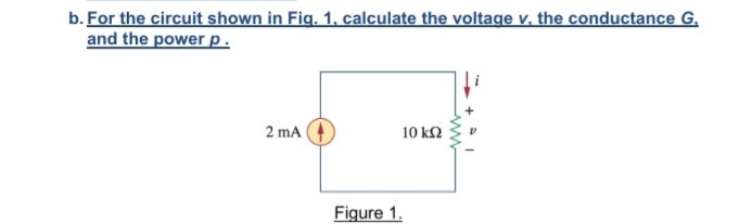 b. For the circuit shown in Fig. 1, calculate the voltage v, the conductance G.
and the power p.
2 mA
10 kΩ
Figure 1.
ww
