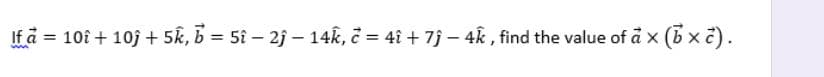 If a = 10î + 10j + 5k, b = 5i – 2j – 14k, č = 4î + 7j – 4k , find the value of å x
(Bx 2).

