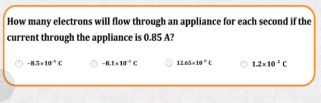 How many electrons will flow through an appliance for each second if the
current through the appliance is 0.85 A?
-8.5x10 C
-8.1x10*C
12.65x10°C
1.2x10C
