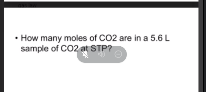 • How many moles of CO2 are in a 5.6 L
sample of CO2 at STP?
