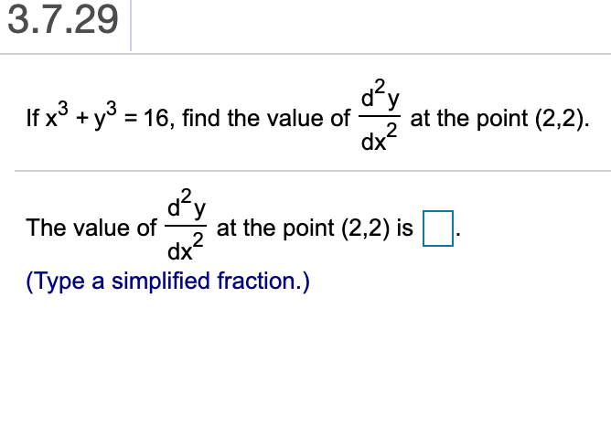 3.7.29
y
If x3 y3 16, find the value of
at the point (2,2)
dx'
X
2y
at the point (2,2) is
2
dx
The value of
(Type a simplified fraction.)
