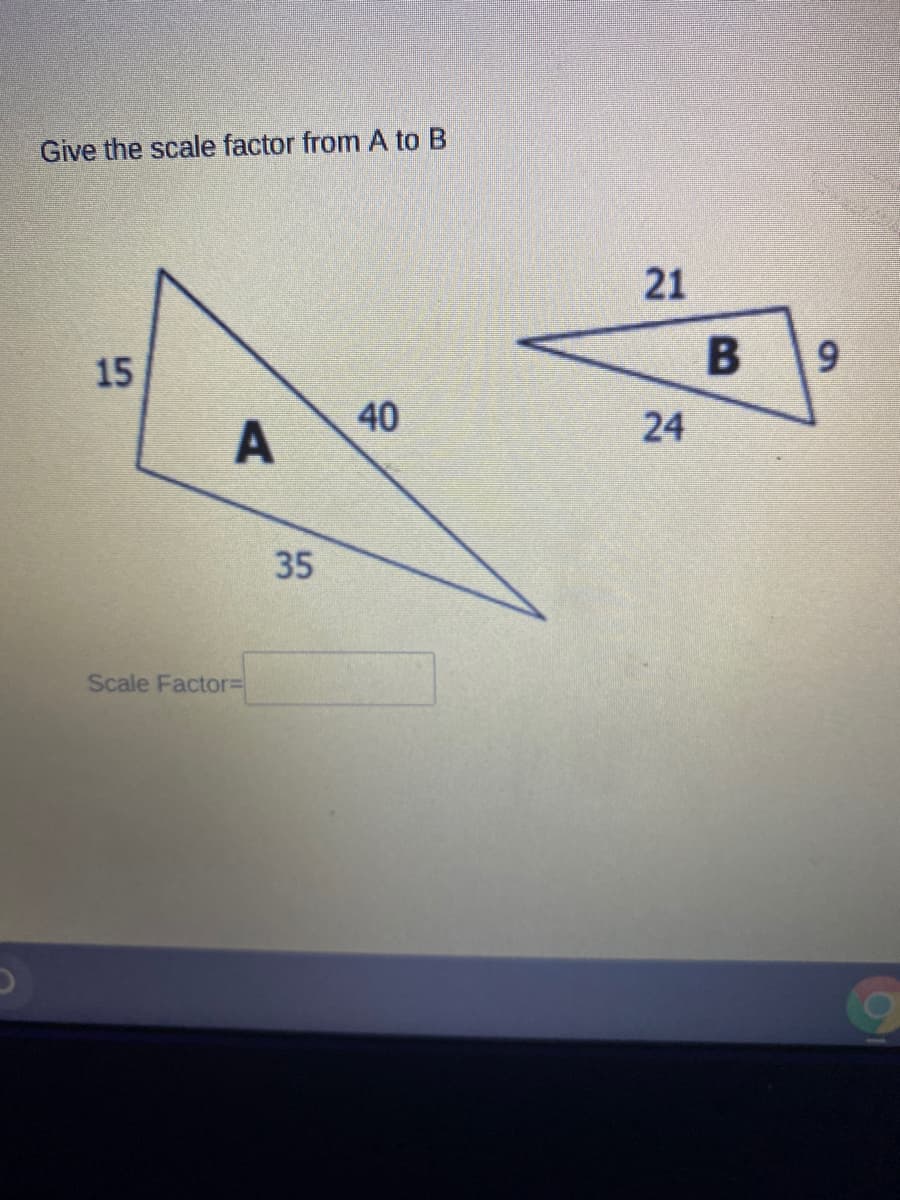 Give the scale factor from A to B
21
9.
15
40
24
35
Scale Factor3D
