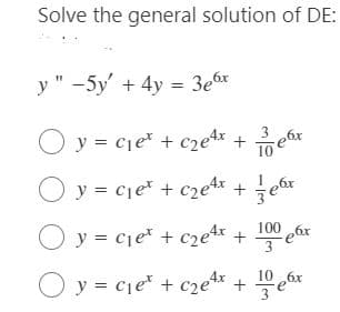 Solve the general solution of DE:
y " -5y' + 4y = 3e6x
y = cje* + c2e* + 1oex
O y = cje* + c2et*
+er
100 6x
O y = cie* + c2et* + e
3.
O y = cje* + c2e* + 10 e6x
