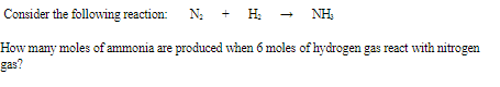 Consider the following reaction: N: + H:
NH:
How many moles of ammonia are produced when 6 moles of hydrogen gas react with nitrogen
gas?
