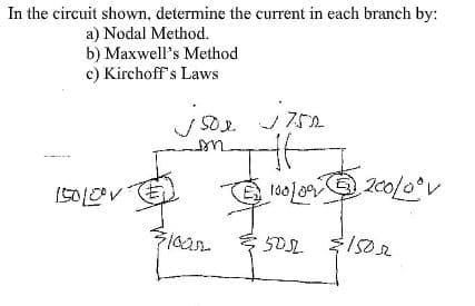 In the circuit shown, determine the current in each branch by:
a) Nodal Method.
b) Maxwell's Method
c) Kirchoff's Laws
752
us
15010V
200/0°v
1502
