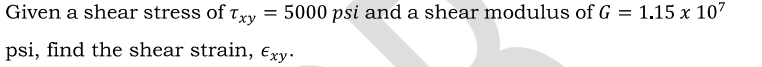 Given a shear stress of Txy
= 5000 psi and a shear modulus of G
1.15 x 107
psi, find the shear strain, Exy.
