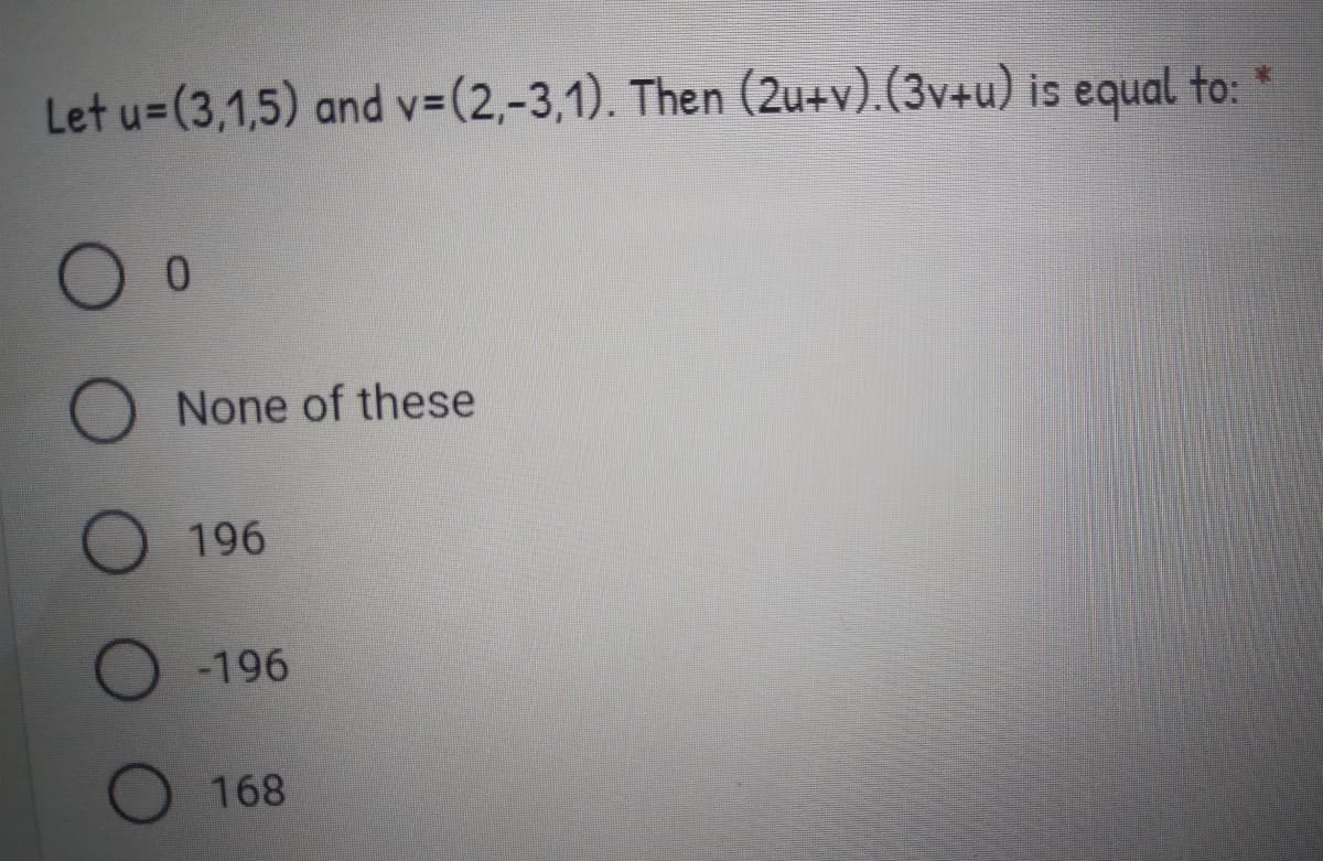 Let u=(3,1,5) and v=(2,-3,1). Then (2u+v).(3v+u) is equal to: *
O None of these
196
O -196
O 168
