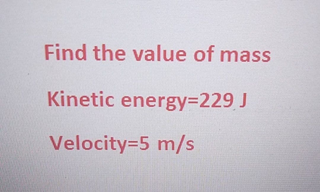 Find the value of mass
Kinetic energy=229 J
Velocity=5 m/s