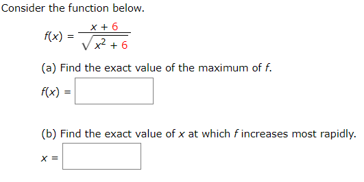 Consider the function below.
f(x)
x² + 6
(a) Find the exact value of the maximum of f.
f(x) =
(b) Find the exact value of x at which f increases most rapidly.
