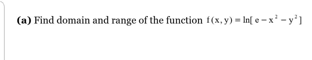 (a) Find domain and range of the function f(x, y) = In[ e – x² - y’]
