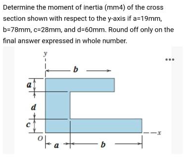 Determine the moment of inertia (mm4) of the cross
section shown with respect to the y-axis if a=19mm,
b=78mm, c=28mm, and d=60mm. Round off only on the
final answer expressed in whole number.
b
°F a -
