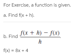 For Exercise, a function is given.
a. Find f(x + h).
f(x + h) – f(x)
b. Find
f(x) = 8x + 4
