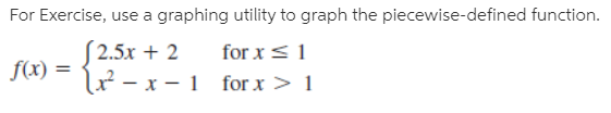 For Exercise, use a graphing utility to graph the piecewise-defined function.
S2.5x + 2
f(x) =
l² - x - 1 for x > 1
for x < 1
