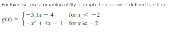 For Exercise, use a graphing utility to graph the piecewise-defined function.
-3.1х — 4
l-x + 4x – 1 for x2 -2
for x < -2
8(x)
for x 2 -2
