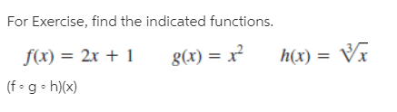 For Exercise, find the indicated functions.
f(x) = 2x + 1
(f•g• h)(x)
g(x) = x?
h(x) = Vĩ
