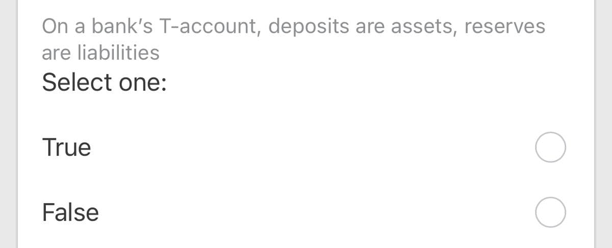 On a bank's T-account, deposits are assets, reserves
are liabilities
Select one:
True
False
