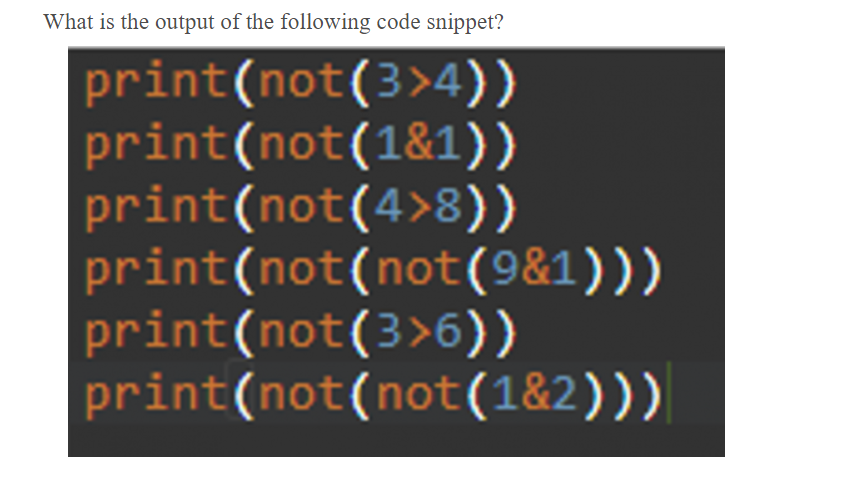 What is the output of the following code snippet?
print(not(3>4))
print(not(1&1))
print(not(4>8))
print(not(not(9&1)))
print(not(3>6))
print(not(not(1&2)))

