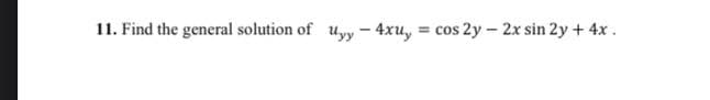 11. Find the general solution of uyy - 4xu, = cos 2y - 2x sin 2y + 4x .
