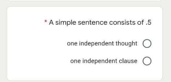 * A simple sentence consists of .5
one independent thought
one independent clause
