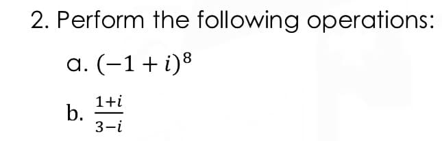 2. Perform the following operations:
a. (-1+i)8
1+i
b.
3-i
