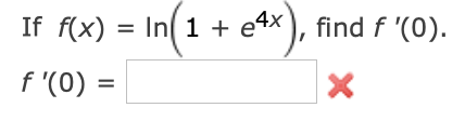 If f(x) = In( 1 + e4x), find f '(0).
f '(0) =
