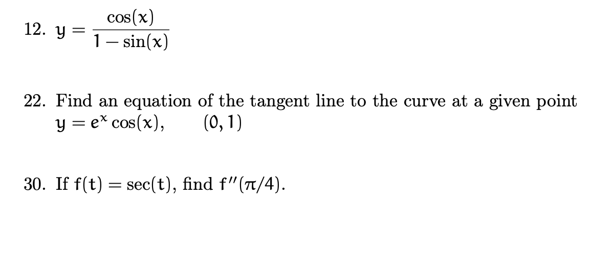 cos(x)
1– sin(x)
12. У
|
22. Find an equation of the tangent line to the curve at a given point
y = e* cos(x),
(0, 1)
30. If f(t) = sec(t), find f"(t/4).
