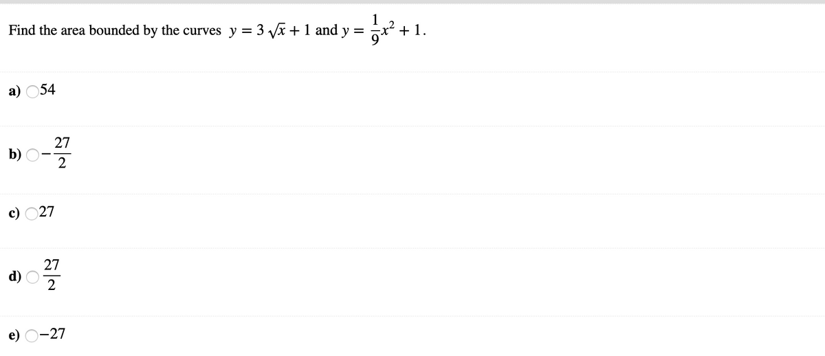Find the area bounded by the curves y = 3 V + 1 and y = x² + 1.
%3|
а) 054
27
b)
2
c) 027
27
d)
2
e) O-27
