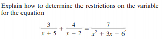 Explain how to determine the restrictions on the variable
for the equation
4
7
x + 5
X - 2
x + 3x - 6
