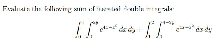 Evaluate the following sum of iterated double integrals:
r2y
4x-
1.² 1²h e ²0-2²,
dx dy +
[²²
-2y
c-x²
e¹r.
dx dy