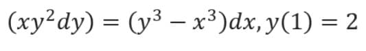 (xy²dy) = (y³ – x³)dx, y(1) = 2