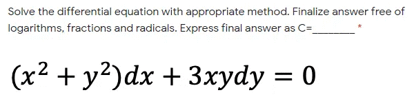 Solve the differential equation with appropriate method. Finalize answer free of
logarithms, fractions and radicals. Express final answer as C=
(x2 + y?)dx + 3xydy = 0
