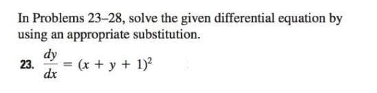 In Problems 23-28, solve the given differential equation by
using an appropriate substitution.
dy
dx
23.
= (x + y + 1)²