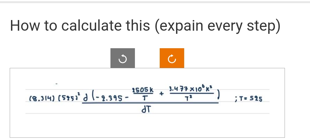 How to calculate this (expain every step)
(8.314) (585)³d (-2.395 -
2505 k 3.477x100x²
T
T²
+
JT
)
; T = 525